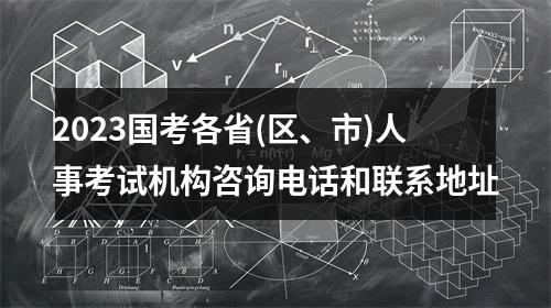 2023国考各省(区、市)人事考试机构咨询电话和联系地址 图片
