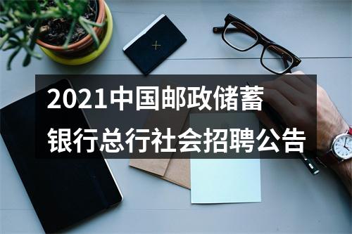 2021中国邮政储蓄银行总行社会招聘公告 图片