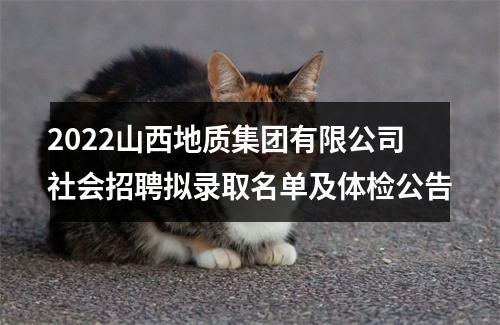 2022山西地质集团有限公司社会招聘拟录取名单及体检公告 图片