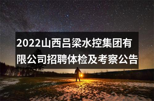 2022山西吕梁水控集团有限公司招聘体检及考察公告 图片