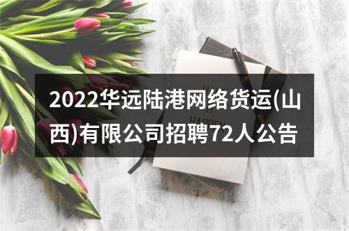 2022华远陆港网络货运(山西)有限公司招聘72人公告 图片