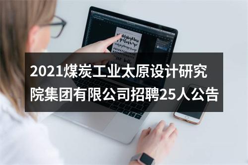 2021煤炭工业太原设计研究院集团有限公司招聘25人公告 图片