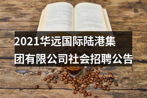 2021华远国际陆港集团有限公司社会招聘公告 图片